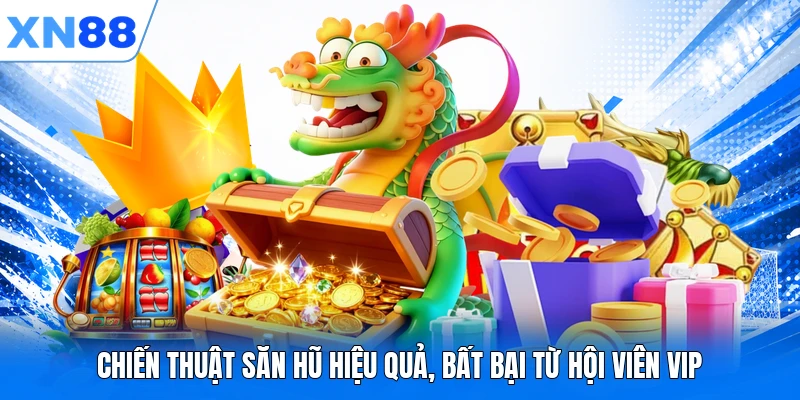 Chiến thuật săn hũ hiệu quả, bất bại từ hội viên VIP
