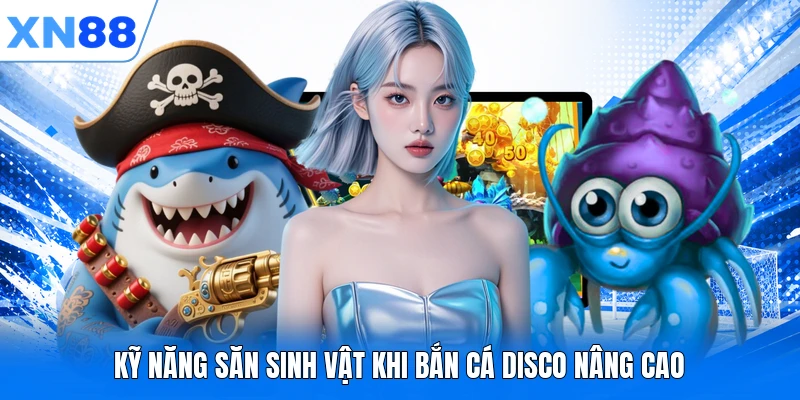 ky nang san sinh vat khi ban ca disco nang cao Kỹ năng săn sinh vật khi bắn cá Disco nâng cao