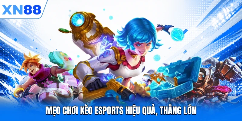 Mẹo chơi kèo Esports hiệu quả, thắng lớn