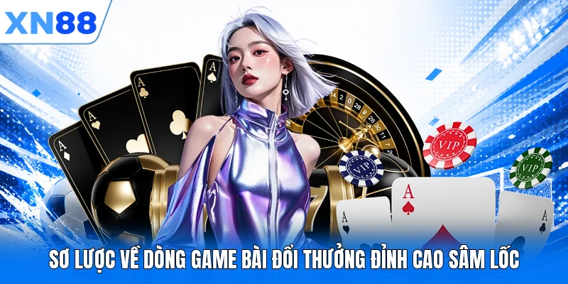 Sơ lược về dòng game bài đổi thưởng đỉnh cao Sâm Lốc